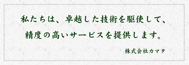 私たちは、卓越した技術を駆使して、精度の高いサービスを提供します。